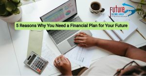 5 Reasons Why You Need a Financial Plan for Your Future